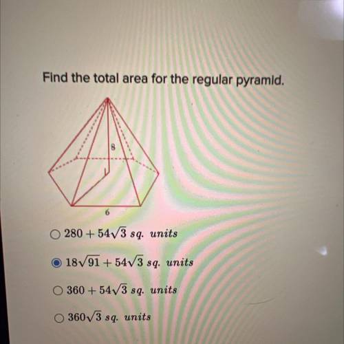 Find the total area for the regular pyramid.

• 280 + 54^3 sq. units
• 18^91 + 54^3 sq. units
• 36