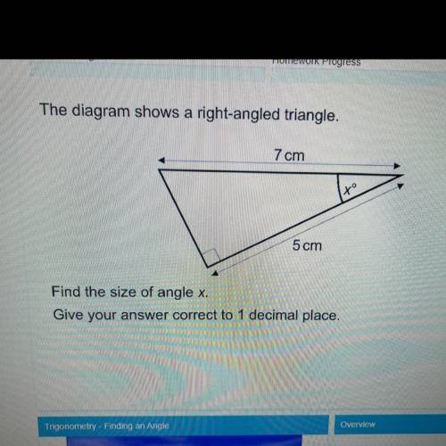 The diagram shows a right-angled triangle.

7 cm
to
+
5 cm
Find the size of angle x.
Give your ans
