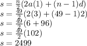 s =  \frac{n}{2} (2a(1) + (n - 1)d) \\ s =  \frac{49}{2} (2(3) + (49 - 1)2) \\ s =  \frac{49}{2} (6 + 96) \\ s =  \frac{49}{2} (102) \\ s = 2499