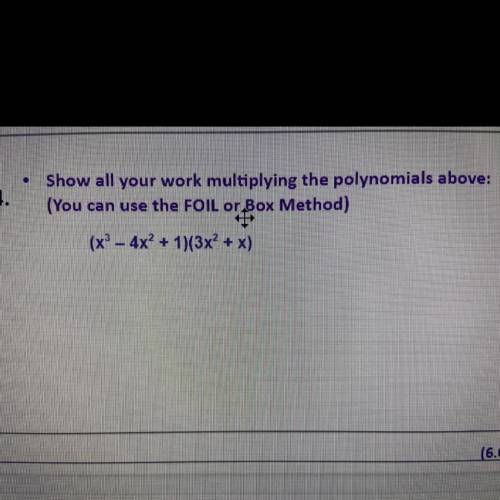 Show all your work multiplying the polynomials above:

(You can use the FOIL or Box Method)
(x^3-4