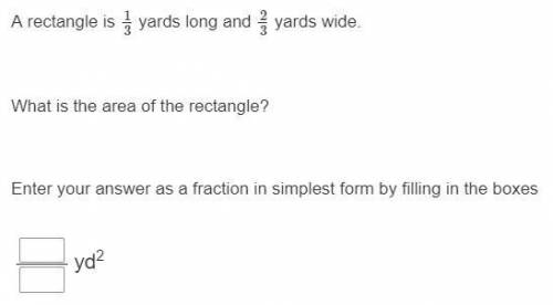 Need answer asap

rectangle is 1/3 yards long and 2/3 yards wide What is the area of the rectangle