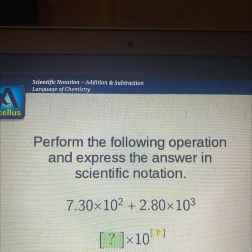 Perform the following operation

and express the answer in
scientific notation.
7.30x10^2 + 2.80x1