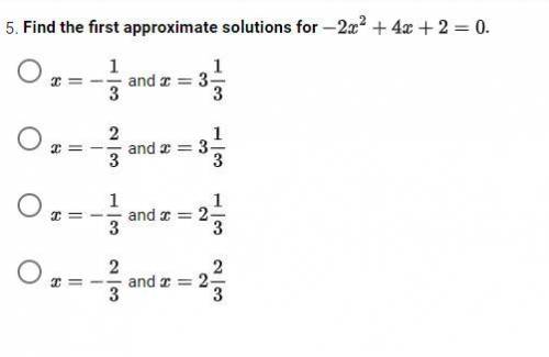 Find the first approximate solutions for -2x^2 + 4x + 2 = 0. I think it's the first one but I reall