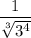 \\ \dfrac{1}{\sqrt[3]{3^4}}