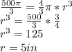 \frac{500\pi }{3} =\frac{4}{3} \pi *r^{3} \\r^{3} =\frac{500}{3} *\frac{3}{4} \\r^{3}=125\\r= 5 in