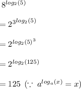 \huge \: {8}^{ log_{2}(5) }  \\  \\  \huge \: = { {2}^{3} }^{ log_{2}(5) }  \\  \\ \huge \:  = { {2}}^{ log_{2}(5)^{3} }  \\  \\\huge \: ={ {2}}^{ log_{2}(125 )}  \\  \\ \huge \: = 125 \:  \: ( \because \:  {a}^{ log_{a}(x)} =x)