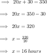 \implies \: 20x + 30 = 350 \\  \\  \implies \: 20x  = 350 - 30 \\  \\ \implies \: 20x  = 320 \\  \\ \implies \: x  =  \frac{320}{20}  \\  \\  \implies \: x  = 16 \: hours
