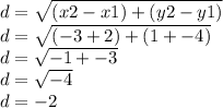 d =  \sqrt{(x2 - x1) + (y2 - y1)}  \\ d =  \sqrt{ (- 3 + 2) + (1 +  - 4)}  \\ d =  \sqrt{ - 1 +  - 3 }  \\ d =  \sqrt{ - 4 }  \\ d =  - 2