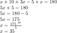 x + 10  + 3x  - 5 + x = 180 \\ 5x  +  5 = 180 \\ 5x = 180  -  5 \\ 5x = 175 \\ x =  \frac{ \cancel{175} {}^{ \:  \: 37 \degree} }{ \cancel{5}}  \\ x = 35 \degree