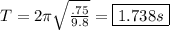 T = 2\pi \sqrt{\frac{.75}{9.8}} = \boxed{1.738 s}