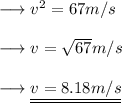 \longrightarrow v^2 = 67 m/s\\\\\longrightarrow v =\sqrt{67} m/s \\\\\longrightarrow\underline{\underline{ v = 8.18 m/s }}