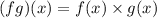 (fg)(x)=f(x) \times g(x)