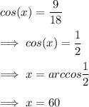 cos(x)=\dfrac{9}{18}\\\\\implies cos(x)=\dfrac12\\\\\implies x=arccos\dfrac12\\\\\implies x = 60