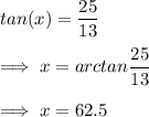 tan(x)=\dfrac{25}{13}\\\\\implies x=arctan\dfrac{25}{13}\\\\\implies x = 62.5