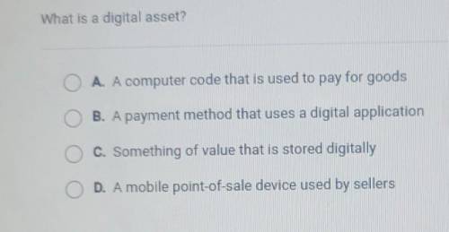 What is a digital asset? DA. A computer code that is used to pay for goods B. A payment method that