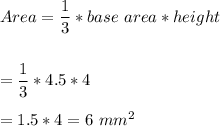 Area = \dfrac{1}{3}*base \ area * height \\\\\\ =\dfrac{1}{3}*4.5 *4 \\\\= 1.5*4 = 6 \  mm^{2}