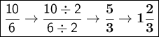 \large\boxed{\mathsf{\dfrac{10}{6}\rightarrow \dfrac{10\div2}{6\div2}\rightarrow \bf \dfrac{5}{3} \rightarrow 1\dfrac{2}{3}}}