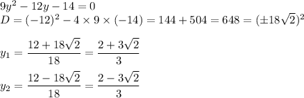 9y^2-12y-14=0\\D=(-12)^2-4\times9\times(-14)=144+504=648=(\pm18\sqrt{2})^2 \\\\y_1=\dfrac{12+18\sqrt{2} }{18} =\dfrac{2+3\sqrt{2} }{3}  \\\\y_2=\dfrac{12-18\sqrt{2} }{18} =\dfrac{2-3\sqrt{2} }{3}