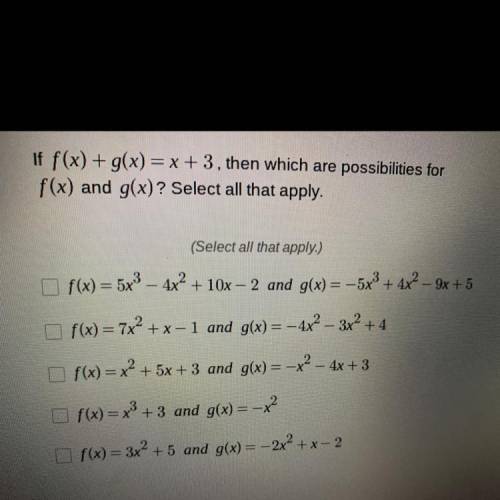 Someone please help.

If f(x) + g(x)=x+3, then which are possibilities for
f(x) and g(x)? Select a