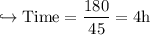 \\ \rm\hookrightarrow Time=\dfrac{180}{45}=4h