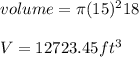 volume =\pi (15)^218\\ \\V=12723.45 ft^{3}