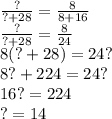 \frac{?}{?+28} =\frac{8}{8+16} \\\frac{?}{?+28} =\frac{8}{24} \\8(?+28)=24?\\8?+224=24?\\16? = 224\\? =14