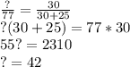 \frac{?}{77} =\frac{30}{30+25} \\?(30+25)=77*30\\55? = 2310\\? = 42
