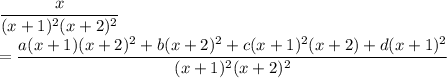 \dfrac{x}{(x+1)^2 (x+2)^2} \\ = \dfrac{a(x+1)(x+2)^2 + b(x+2)^2 + c(x+1)^2(x+2) + d(x+1)^2}{(x+1)^2 (x+2)^2}