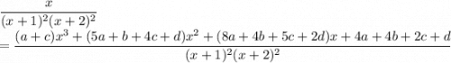 \dfrac{x}{(x+1)^2 (x+2)^2} \\ = \dfrac{(a+c)x^3+(5a+b+4c+d)x^2+(8a+4b+5c+2d)x + 4a+4b+2c+d}{(x+1)^2(x+2)^2}