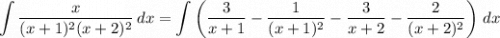 \displaystyle \int \frac{x}{(x+1)^2 (x+2)^2} \, dx= \int \left(\frac3{x+1} - \frac1{(x+1)^2} - \frac3{x+2} - \frac2{(x+2)^2}\right) \, dx