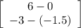 \left[\begin{array}{ccc}6-0\\-3-(-1.5)\\\end{array}\right]