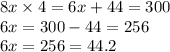 8x \times 4 \3 = 6x + 44 = 300 \\ 6x = 300 - 44 = 256 \\  6x= 256 = 44.2
