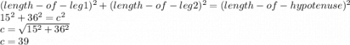 (length-of-leg1)^2+(length-of-leg2)^2=(length-of-hypotenuse)^2\\15^2+36^2 =c^2\\c = \sqrt{15^2+36^2} \\c= 39
