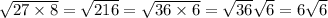 \sqrt{27 \times 8}  =  \sqrt{216}  =  \sqrt{36 \times 6}  =  \sqrt{36}  \sqrt{6}  = 6 \sqrt{6}