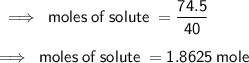 \sf \implies \: moles \: of \: solute \:  =  \dfrac{74.5}{40}  \\  \\ \sf \implies \: moles \: of \: solute \: = 1.8625 \: mole