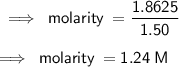 \sf \implies \: molarity \:  =  \dfrac{1.8625}{1.50}  \\  \\  \sf \implies \: molarity \:  =1.24 \: M