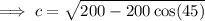 \implies c=\sqrt{200-200\cos(45)}