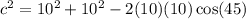 c^2=10^2+10^2-2(10)(10) \cos(45)