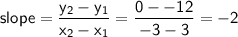 \mathsf{slope=\dfrac{y_2-y_1}{x_2-x_1}=\dfrac{0--12}{-3-3}=-2}