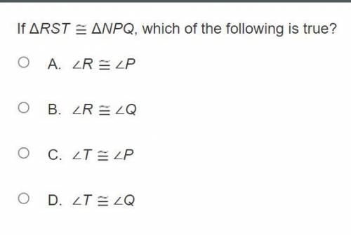 If ΔRST congruent to ΔNPQ, which of the following is true? A. ∠R congruent to ∠P B. ∠R congruent to