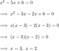 x^2 -5x +6 =0\\\\\implies x^2 -3x -2x +6 = 0\\\\\implies x(x-3) -2(x-3) =0\\\\\implies (x-3)(x-2)=0\\\\\implies x =3,  ~ x = 2