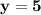 \bold{ y = 5 }