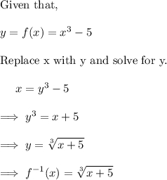 \text{Given that,}\\\\y=f(x) = x^3 -5\\\\\text{Replace x with y and solve for y.}\\ \\~~~~~x = y^3 -5\\\\\implies y^3 =x+5\\\\\implies y = \displaystyle \sqrt[3]{x+5}\\\\\implies f^{-1}(x) =\displaystyle \sqrt[3]{x+5}
