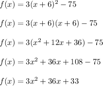 f(x)=3(x+6)^2-75\\\\f(x)=3(x+6)(x+6)-75\\\\f(x)=3(x^2+12x+36)-75\\\\f(x)=3x^2+36x+108-75\\\\f(x)=3x^2+36x+33