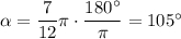 \alpha = \dfrac{7}{12} \pi \cdot \dfrac{180^{\circ}}{\pi} = 105 ^{\circ}