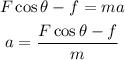 \begin{gathered} F\cos \theta-f=ma \\ a=\frac{F\cos \theta-f}{m} \end{gathered}