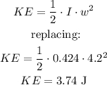 \begin{gathered} KE=\frac{1}{2}\cdot I\cdot w^2 \\ \text{ replacing:} \\ KE=\frac{1}{2}\cdot0.424\cdot4.2^2 \\ KE=3.74\text{ J} \end{gathered}