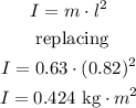 \begin{gathered} I=m\cdot l^2 \\ \text{ replacing} \\ I=0.63\cdot(0.82)^2 \\ I=0.424\text{ kg}\cdot m^2 \end{gathered}