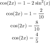 \begin{gathered} \cos(2x)=1-2\sin^2(x) \\ \cos(2x)=1-\frac{2}{10} \\ \cos(2x)=\frac{8}{10} \\ \cos(2x)=\frac{4}{5} \end{gathered}