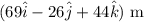 \begin{equation*} (69\hat{i}-26\hat{j}+44\hat{k})\text{ m} \end{equation*}